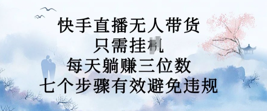 10月新玩法，快手直播无人带货，每天躺Z三位数，七个步骤有效避免违规【揭秘】-小柒笔记