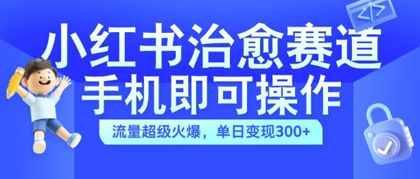 小红书治愈视频赛道，手机即可操作，流量超级火爆，单日变现300+【揭秘】-小柒笔记