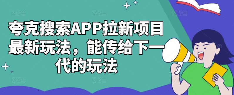 夸克搜索APP拉新项目最新玩法，能传给下一代的玩法-小柒笔记