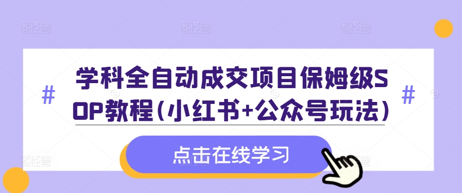 学科全自动成交项目保姆级SOP教程(小红书+公众号玩法)含资料-小柒笔记