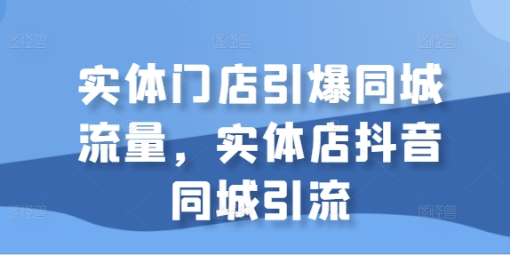 实体门店引爆同城流量，实体店抖音同城引流-小柒笔记