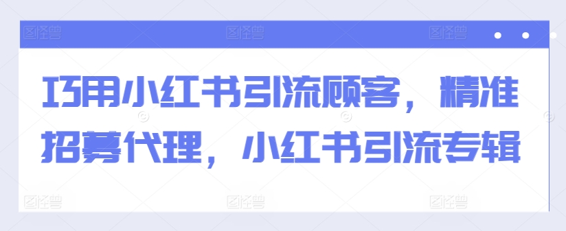 巧用小红书引流顾客，精准招募代理，小红书引流专辑-小柒笔记