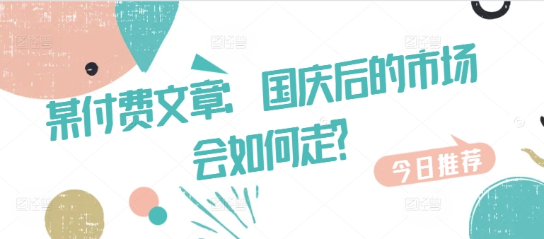 某付费文章：国庆后的市场会如何走?-小柒笔记