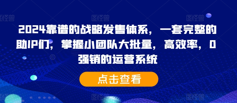 2024靠谱的战略发售体系，一套完整的助IP们，掌握小团队大批量，高效率，0 强销的运营系统-小柒笔记