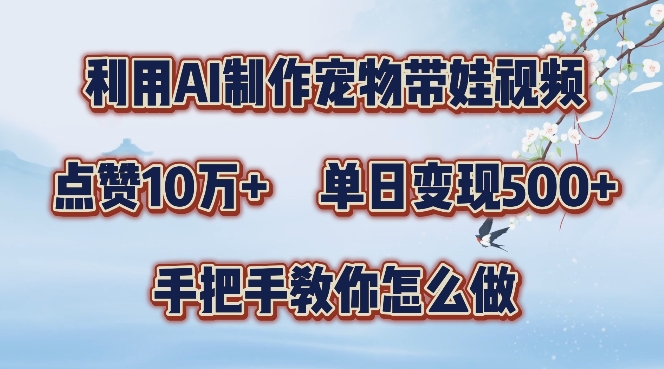 利用AI制作宠物带娃视频，轻松涨粉，点赞10万+，单日变现三位数，手把手教你怎么做【揭秘】-小柒笔记