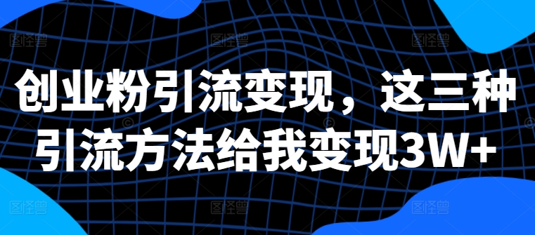 创业粉引流变现，这三种引流方法给我变现3W+【揭秘】-小柒笔记