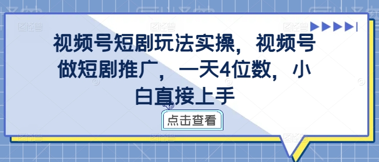 视频号短剧玩法实操，视频号做短剧推广，一天4位数，小白直接上手-小柒笔记