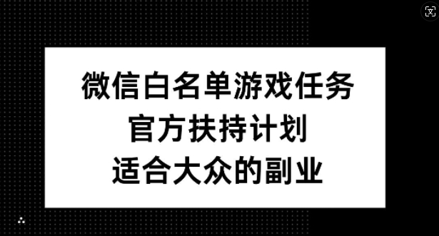 微信白名单游戏任务，官方扶持计划，适合大众的副业【揭秘】-小柒笔记