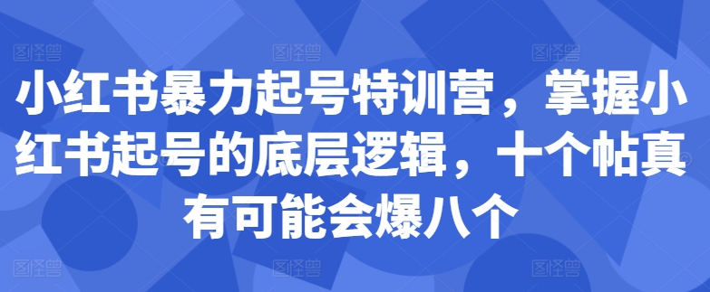 小红书暴力起号特训营，掌握小红书起号的底层逻辑，十个帖真有可能会爆八个-小柒笔记