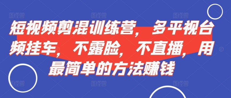 短视频‮剪混‬训练营，多平‮视台‬频挂车，不露脸，不直播，用最简单的方法赚钱-小柒笔记