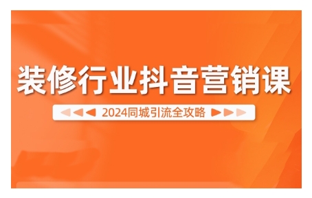 2024装修行业抖音营销课，同城引流全攻略-小柒笔记