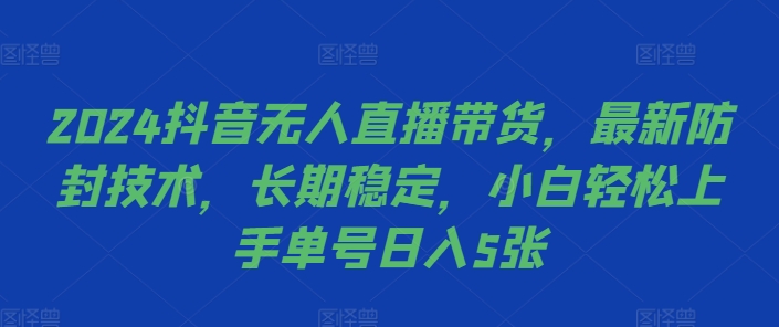 2024抖音无人直播带货，最新防封技术，长期稳定，小白轻松上手单号日入5张【揭秘】-小柒笔记