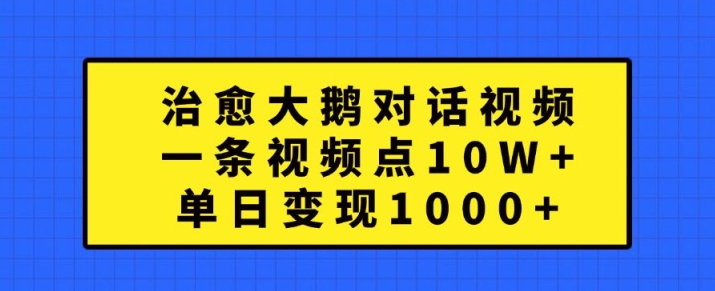 治愈大鹅对话视频，一条视频点赞 10W+，单日变现1k+【揭秘】-小柒笔记