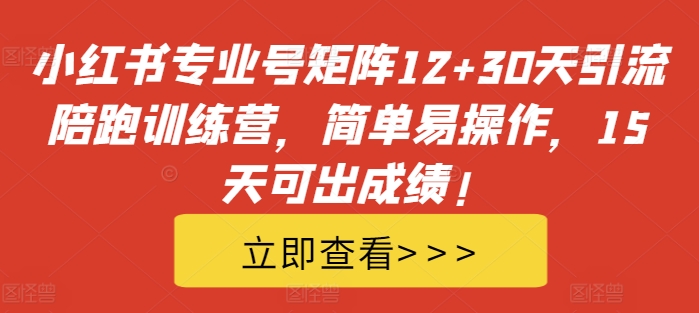 小红书专业号矩阵12+30天引流陪跑训练营，简单易操作，15天可出成绩!-小柒笔记