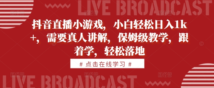 抖音直播小游戏，小白轻松日入1k+，需要真人讲解，保姆级教学，跟着学，轻松落地【揭秘】-小柒笔记