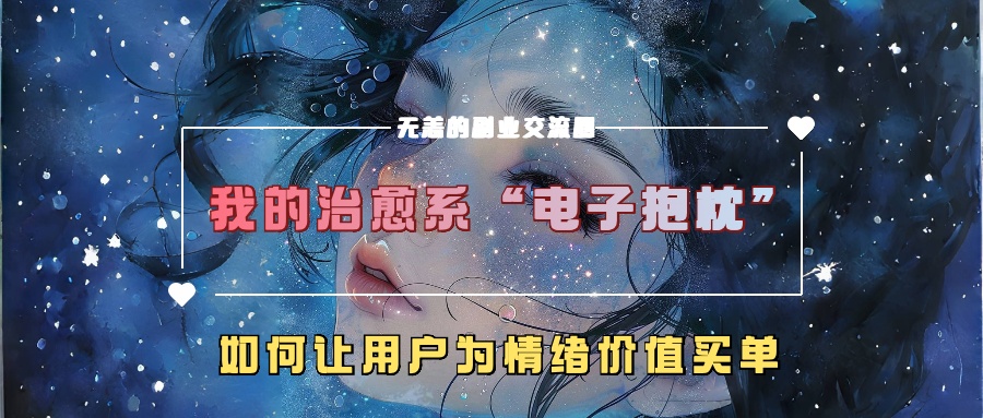 我的治愈系“电子抱枕”，如何让用户为情绪价值买单【揭秘】-小柒笔记