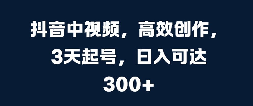 抖音中视频，高效创作，3天起号，日入可达3张【揭秘】-小柒笔记