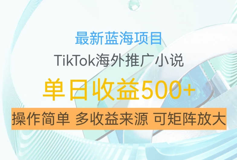 最新蓝海项目，利用tiktok海外推广小说赚钱佣金，简单易学，日入500+，可矩阵放大【揭秘】-小柒笔记