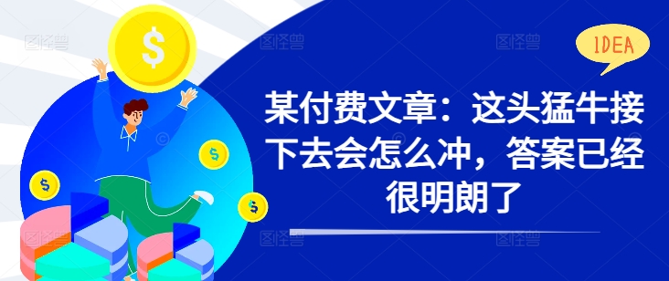 某付费文章：这头猛牛接下去会怎么冲，答案已经很明朗了 !-小柒笔记