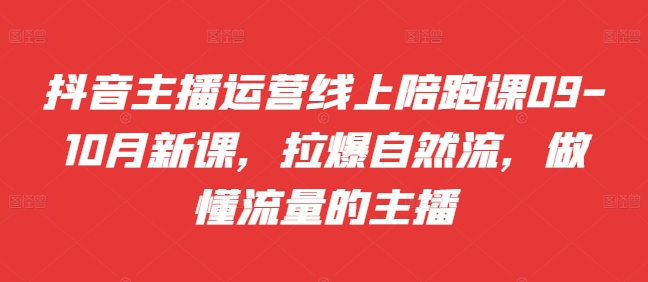 抖音主播运营线上陪跑课09-10月新课，拉爆自然流，做懂流量的主播-小柒笔记