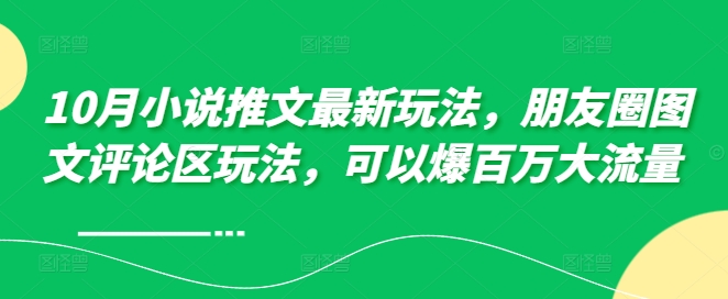 10月小说推文最新玩法，朋友圈图文评论区玩法，可以爆百万大流量-小柒笔记