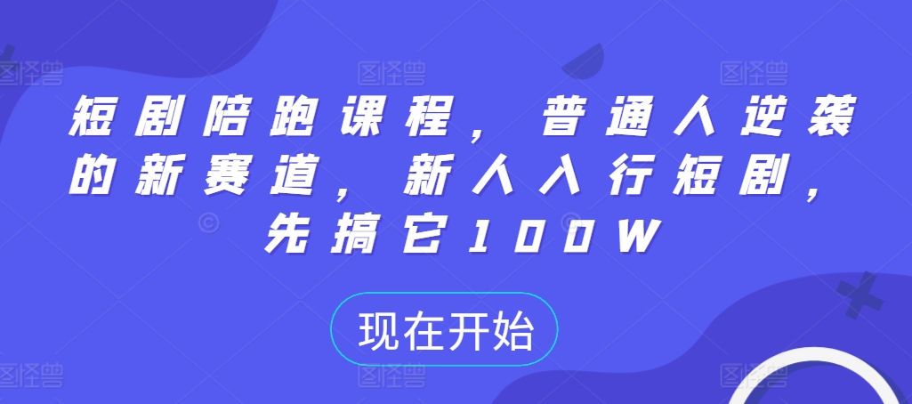 短剧陪跑课程，普通人逆袭的新赛道，新人入行短剧，先搞它100W-小柒笔记