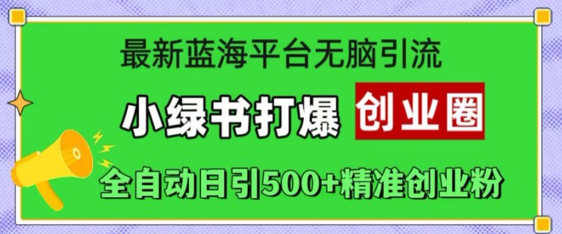 最新蓝海平台无脑引流，小绿书打爆创业圈，全自动日引500+精准创业粉-小柒笔记