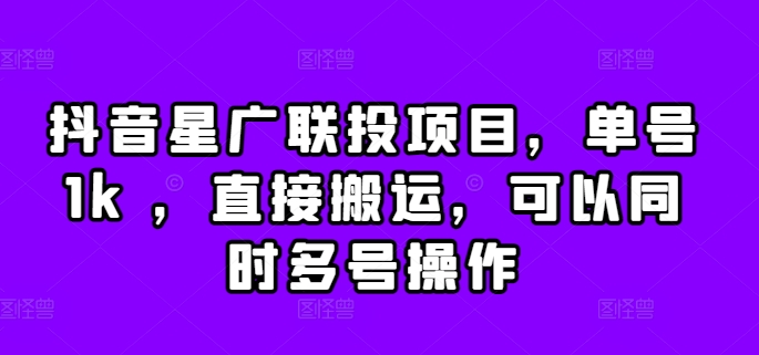 抖音星广联投项目，单号1k ，直接搬运，可以同时多号操作【揭秘】-小柒笔记