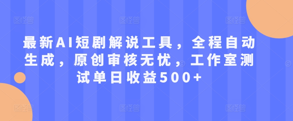 最新AI短剧解说工具，全程自动生成，原创审核无忧，工作室测试单日收益500+【揭秘】-小柒笔记