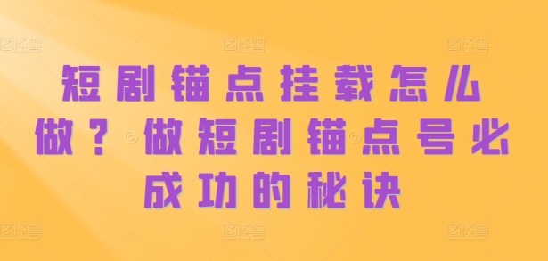 短剧锚点挂载怎么做？做短剧锚点号必成功的秘诀-小柒笔记