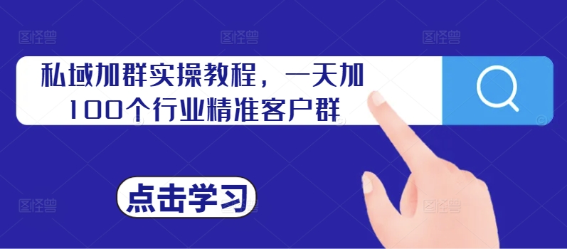 私域加群实操教程，一天加100个行业精准客户群-小柒笔记