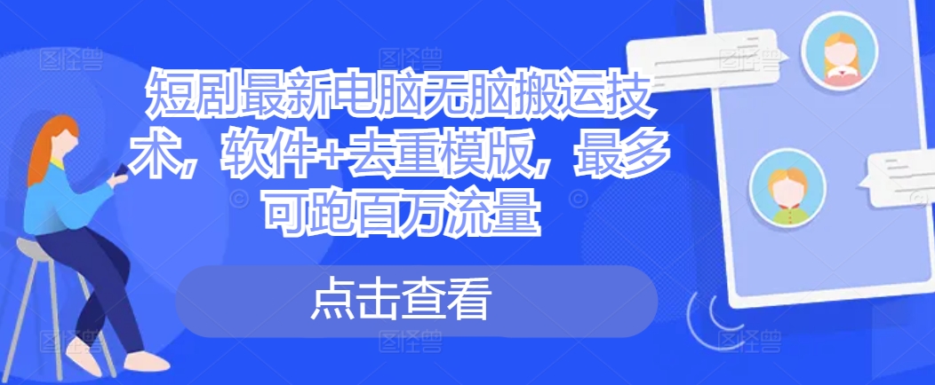 短剧最新电脑无脑搬运技术，软件+去重模版，最多可跑百万流量-小柒笔记