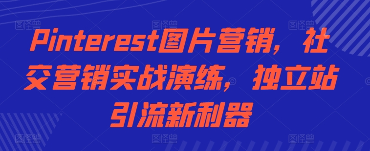 Pinterest图片营销，社交营销实战演练，独立站引流新利器-小柒笔记