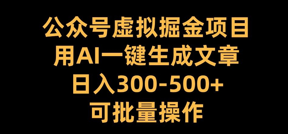 公众号虚拟掘金项目，用AI一键生成文章，日入300+可批量操作【揭秘】-小柒笔记