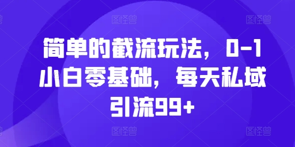 简单的截流玩法，0-1小白零基础，每天私域引流99+【揭秘】-小柒笔记