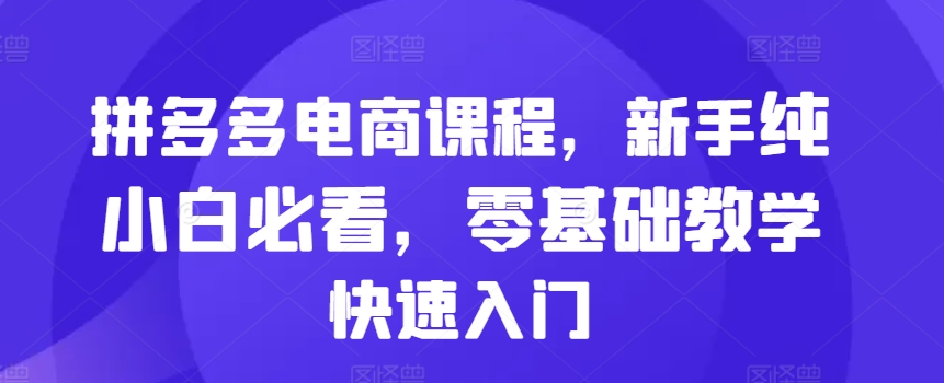 拼多多电商课程，新手纯小白必看，零基础教学快速入门-小柒笔记