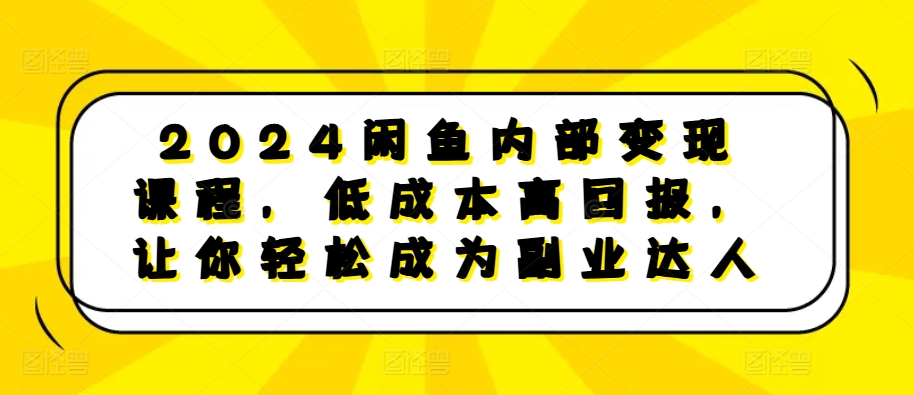 2024闲鱼内部变现课程，低成本高回报，让你轻松成为副业达人-小柒笔记