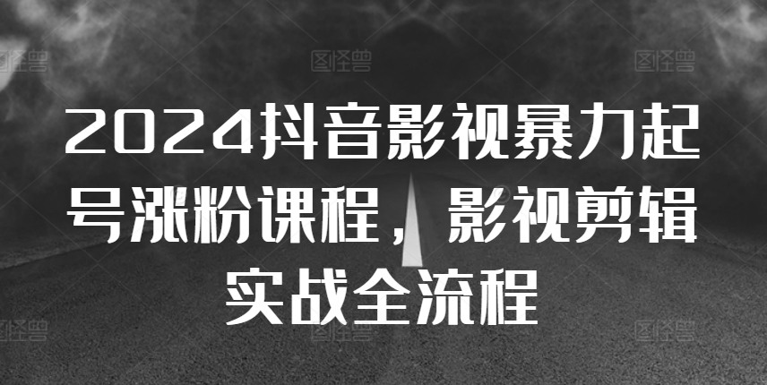 2024抖音影视暴力起号涨粉课程，影视剪辑搬运实战全流程-小柒笔记