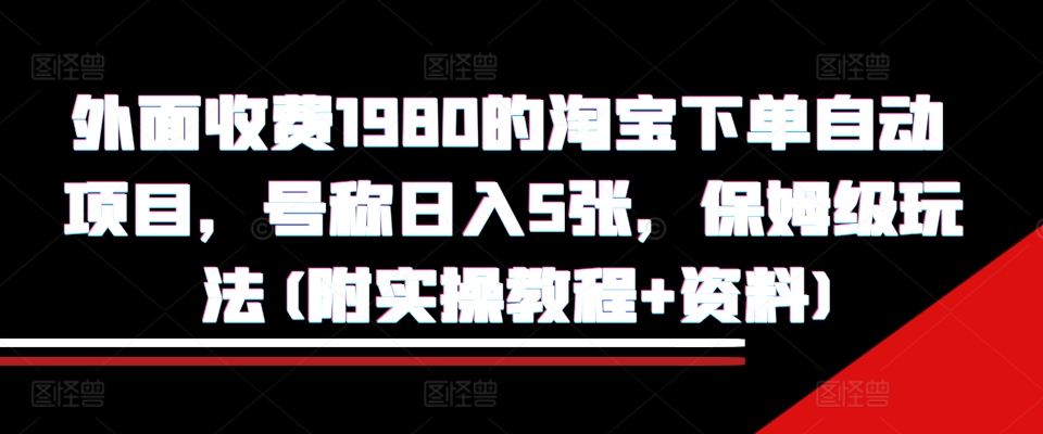 外面收费1980的淘宝下单自动项目，号称日入5张，保姆级玩法(附实操教程+资料)【揭秘】-小柒笔记