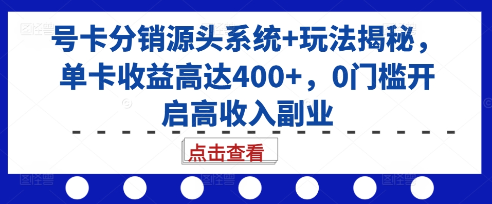 号卡分销源头系统+玩法揭秘，单卡收益高达400+，0门槛开启高收入副业-小柒笔记