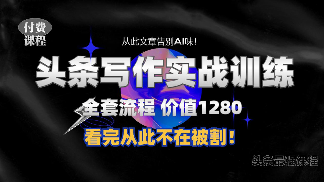 11月最新头条1280付费课程，手把手教你日入300+  教你写一篇没有“AI味的文章”，附赠独家指令【揭秘】-小柒笔记