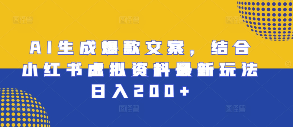 AI生成爆款文案，结合小红书虚拟资料最新玩法日入200+【揭秘】-小柒笔记