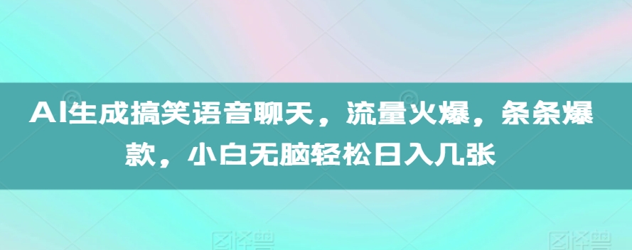 AI生成搞笑语音聊天，流量火爆，条条爆款，小白无脑轻松日入几张【揭秘】-小柒笔记