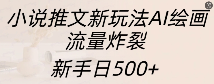 小说推文新玩法AI绘画，流量炸裂，新手日500+【揭秘】-小柒笔记