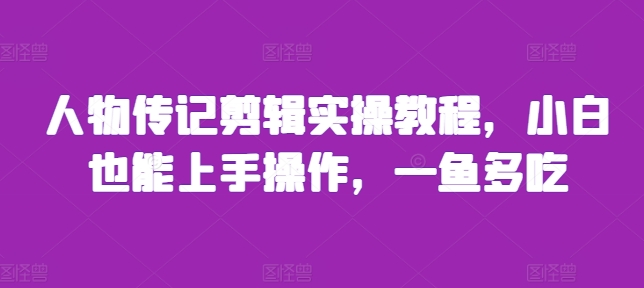 人物传记剪辑实操教程，小白也能上手操作，一鱼多吃-小柒笔记