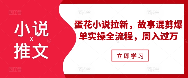 小说推文之蛋花小说拉新，故事混剪爆单实操全流程，周入过万-小柒笔记