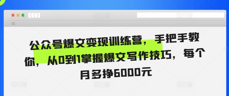 公众号爆文变现训练营，手把手教你，从0到1掌握爆文写作技巧，每个月多挣6000元-小柒笔记