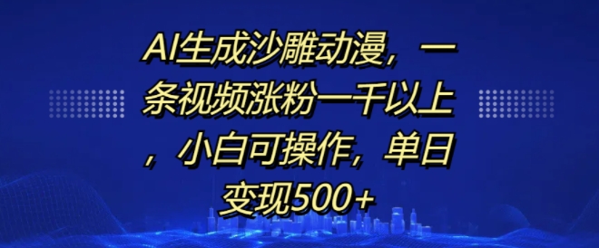 AI生成沙雕动漫，一条视频涨粉一千以上，小白可操作，单日变现500+-小柒笔记