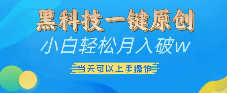 黑科技一键原创小白轻松月入破w，三当天可以上手操作【揭秘】-小柒笔记