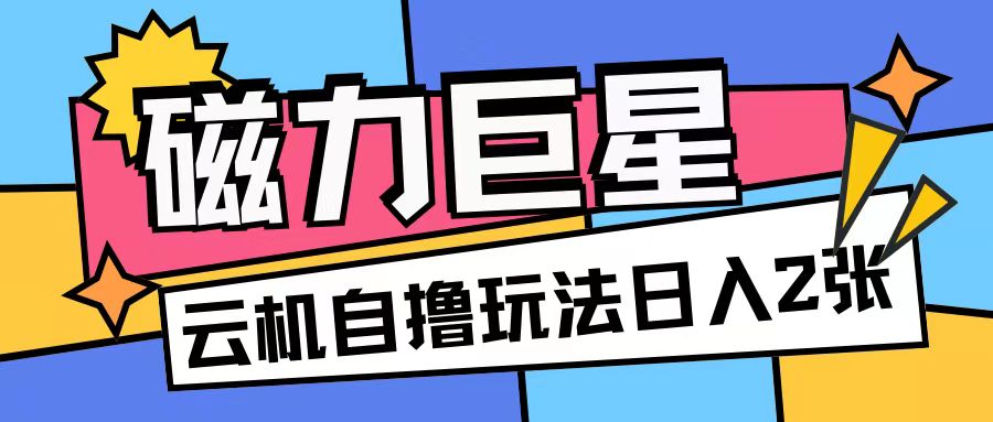 磁力巨星，无脑撸收益玩法无需手机云机操作可矩阵放大单日收入200+【揭秘】-小柒笔记